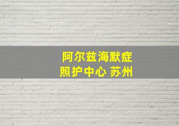 阿尔兹海默症照护中心 苏州